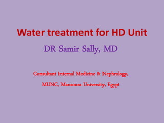Water treatment for HD Unit
DR Samir Sally, MD
Consultant Internal Medicine & Nephrology,
MUNC, Mansoura University, Egypt
 