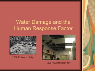 Water Damage and the Human Response Factor 1966 Florence, Italy 2007 Manchester, NH 