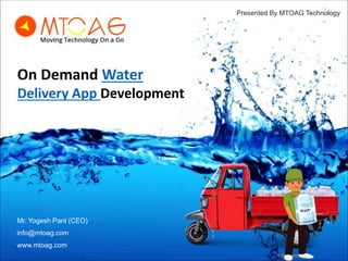 Presented By MTOAG Technology
On Demand Water
Delivery App Development
Mr. Yogesh Pant (CEO)
info@mtoag.com
www.mtoag.com
 