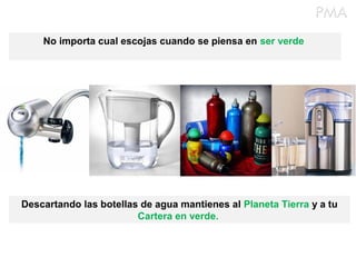 No importa cual escojas cuando se piensa en ser verde
Descartando las botellas de agua mantienes al Planeta Tierra y a tu
Cartera en verde.
 