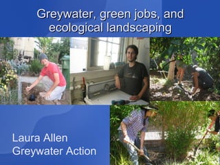 Greywater, green jobs, and ecological landscaping Laura Allen Greywater Action 
