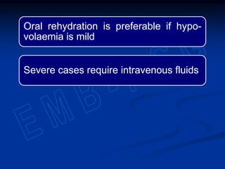 Oral rehydration is preferable if hypo-
volaemia is mild
Severe cases require intravenous fluids
 