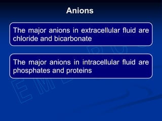 Anions
The major anions in extracellular fluid are
chloride and bicarbonate
The major anions in intracellular fluid are
phosphates and proteins
 