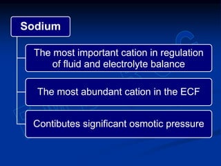 Sodium
The most important cation in regulation
of fluid and electrolyte balance
The most abundant cation in the ECF
Contibutes significant osmotic pressure
 