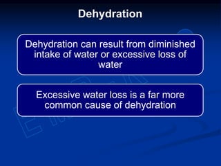 Dehydration can result from diminished
intake of water or excessive loss of
water
Excessive water loss is a far more
common cause of dehydration
Dehydration
 