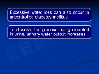 Excessive water loss can also occur in
uncontrolled diabetes mellitus
To dissolve the glucose being excreted
in urine, urinary water output increases
 