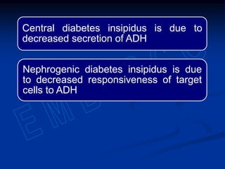 Central diabetes insipidus is due to
decreased secretion of ADH
Nephrogenic diabetes insipidus is due
to decreased responsiveness of target
cells to ADH
 