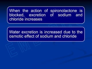 When the action of spironolactone is
blocked, excretion of sodium and
chloride increases
Water excretion is increased due to the
osmotic effect of sodium and chloride
 