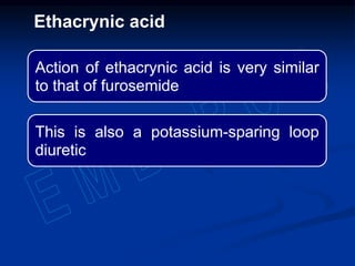 Action of ethacrynic acid is very similar
to that of furosemide
This is also a potassium-sparing loop
diuretic
Ethacrynic acid
 