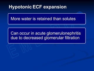 More water is retained than solutes
Can occur in acute glomerulonephritis
due to decreased glomerular filtration
Hypotonic ECF expansion
 
