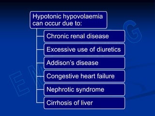 Hypotonic hypovolaemia
can occur due to:
Chronic renal disease
Excessive use of diuretics
Addison’s disease
Congestive heart failure
Nephrotic syndrome
Cirrhosis of liver
 