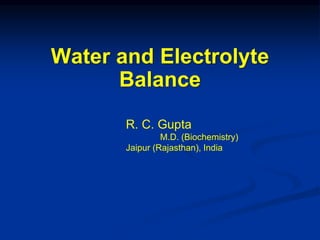 Water and Electrolyte
Balance
R. C. Gupta
M.D. (Biochemistry)
Jaipur (Rajasthan), India
 