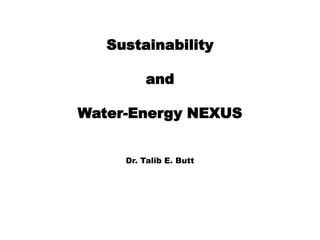 Sustainability
and
Water-Energy NEXUS
Dr. Talib E. Butt
 