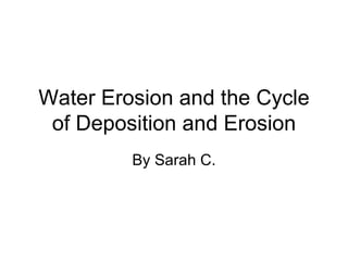 Water Erosion and the Cycle of Deposition and Erosion By Sarah C. 
