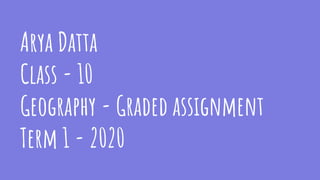 Arya Datta
Class - 10
Geography - Graded assignment
Term 1 - 2020
 