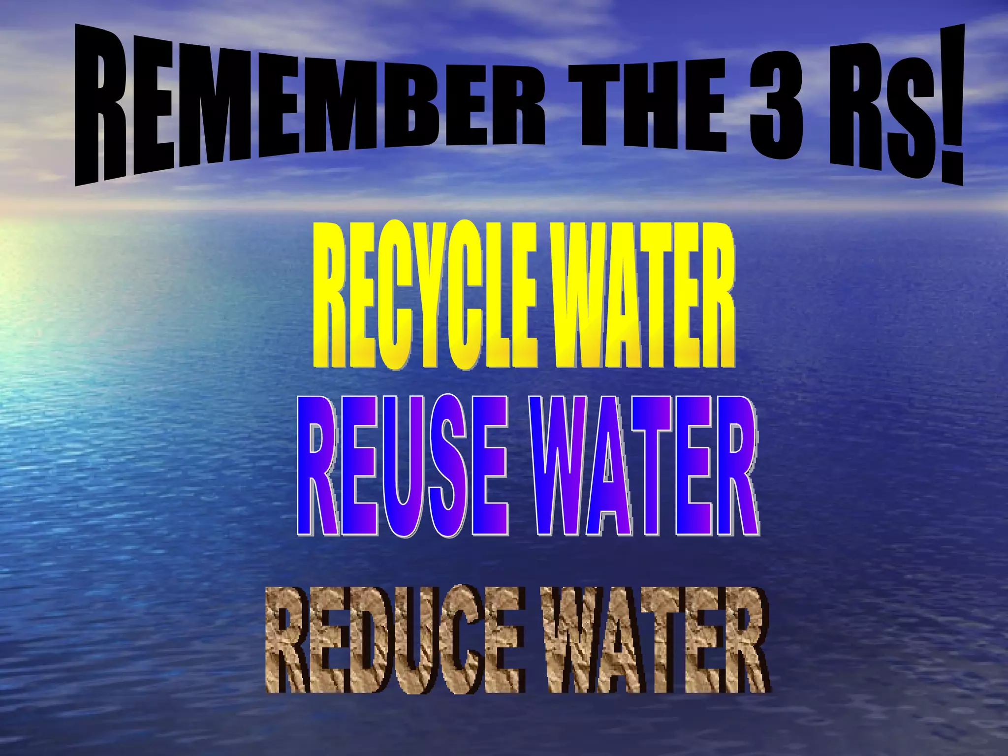 REMEMBER THE 3 Rs! RECYCLE WATER REUSE WATER REDUCE WATER 