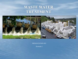 PRESENTATION BY:
Kumuda J.
WASTE WATER
TREATMENT
 