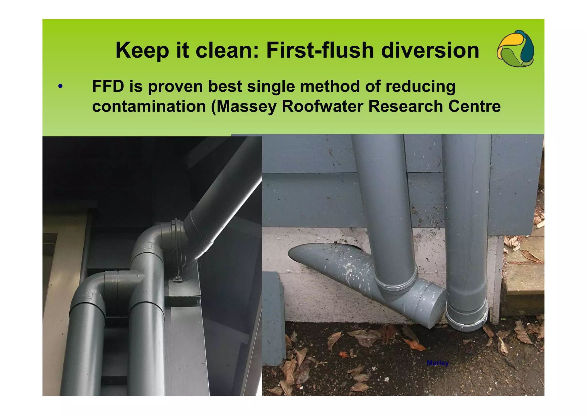 Keep it clean: First-flush diversion
•   FFD is proven best single method of reducing
    contamination (Massey Roofwater Research Centre




                                          Marley
 
