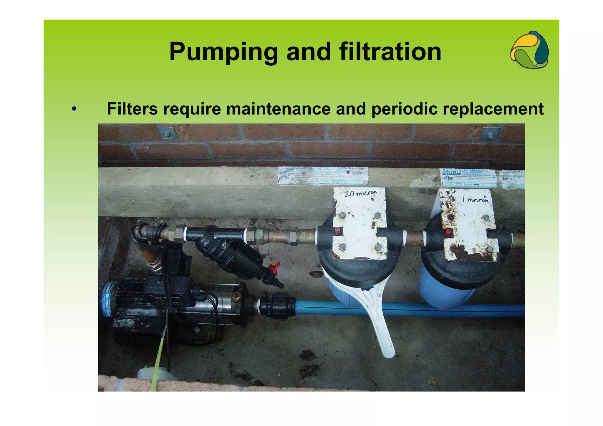 Pumping and filtration

•   Filters require maintenance and periodic replacement
 