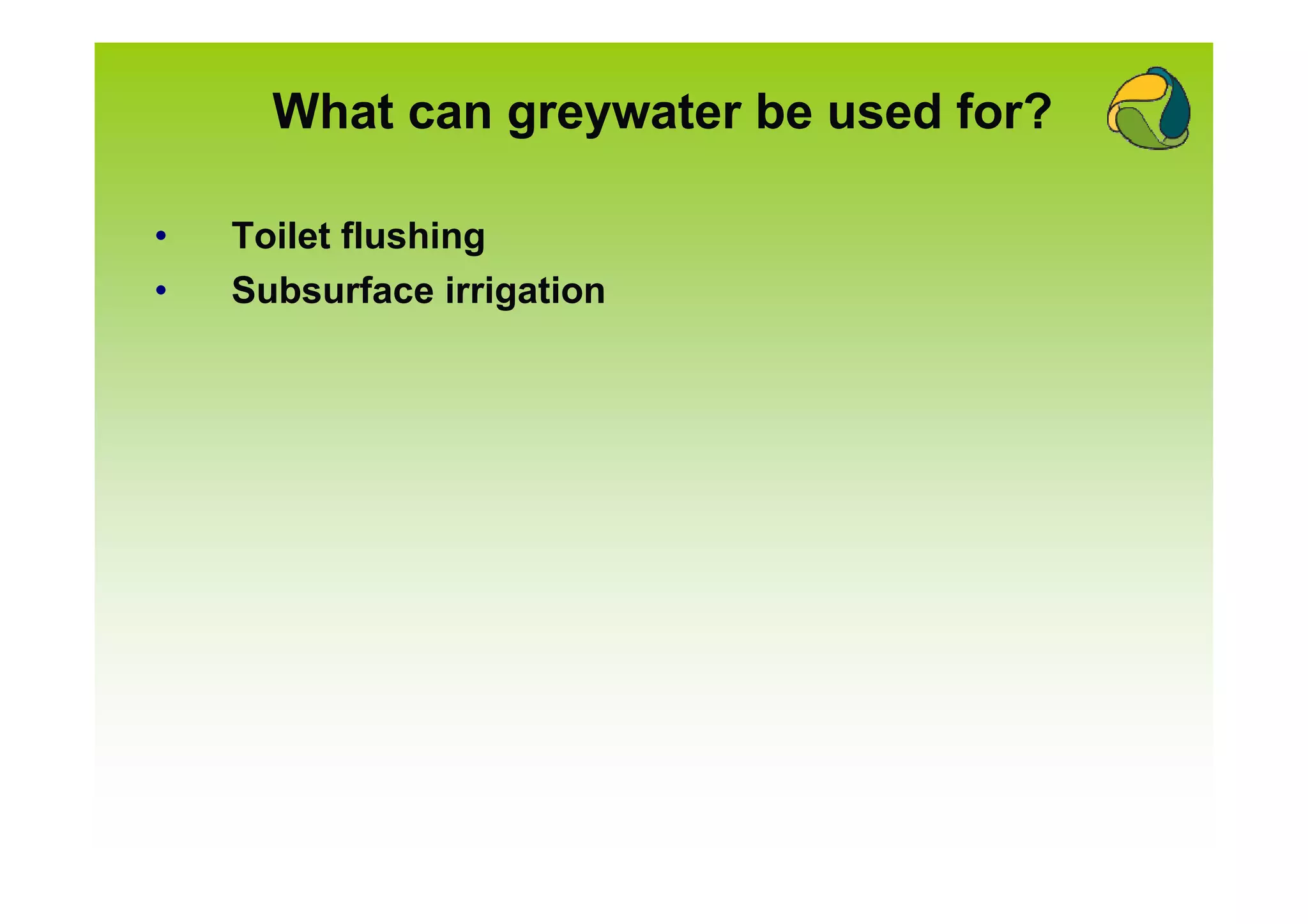 What can greywater be used for?

•   Toilet flushing
•   Subsurface irrigation
 
