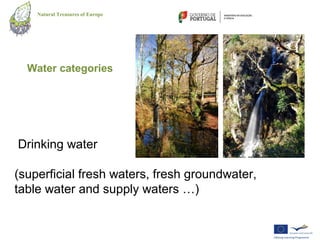 Natural Treasures of Europe




  Water categories




Drinking water

(superficial fresh waters, fresh groundwater,
table water and supply waters …)
 