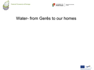 Natural Treasures of Europe




       Water- from Gerês to our homes
 