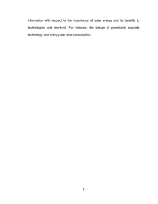 7
information with respect to the importance of solar energy and its benefits to
technologies and mankind. For instance, the design of powerbank supports
technology and energy-use wise consumption.
 