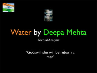 Water by Deepa Mehta
           Textual Analysis


    ‘Godswill she will be reborn a
                man’
 