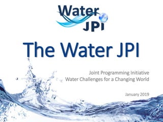 www.waterjpi.eu
The Water JPI
Joint Programming Initiative
Water Challenges for a Changing World
January 2019
 