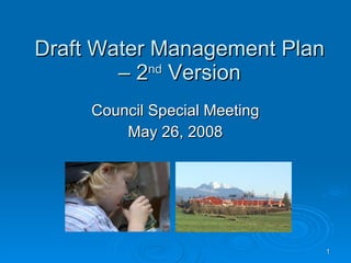 Draft Water Management Plan – 2 nd  Version Council Special Meeting May 26, 2008 ,[object Object],[object Object],[object Object],[object Object],[object Object],[object Object],[object Object]