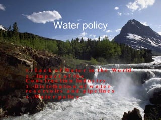 Water policy 1.-  Lack of Water in the World. 2.-  Impact of the Construction Industry 3.- Distribution of water reservoirs and pipelines 4.- Water policy. 