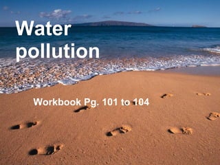 Water pollution Workbook Pg. 101 to 104 