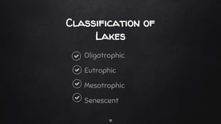 Oligotrophic
Eutrophic
Mesotrophic
Senescent
10
Classification of
Lakes
 