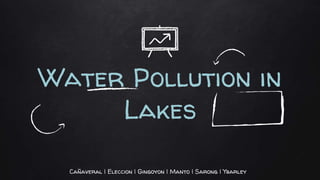 Water Pollution in
Lakes
Cañaveral | Eleccion | Gingoyon | Manto | Sarong | Ybarley
 