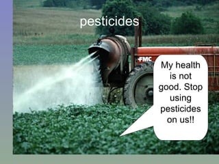 pesticides My health is not good. Stop using pesticides on us!! 