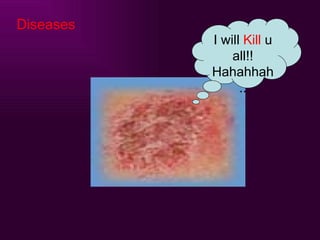 Diseases I will  Kill  u all!! Hahahhah.. 