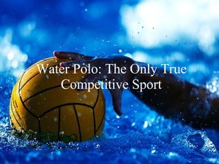 Water Polo: The Only True Competitive Sport 