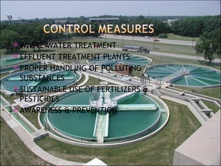 WASTE WATER TREATMENT EFFLUENT TREATMENT PLANTS PROPER HANDLING OF POLLUTING SUBSTANCES SUSTAINABLE USE OF FERTILIZERS & PESTICIDES AWARENESS & PREVENTION 