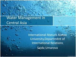 Water Management in
Central Asia
International Ataturk Alatoo
University,Department of
International Relations
Saida Umarova
 
