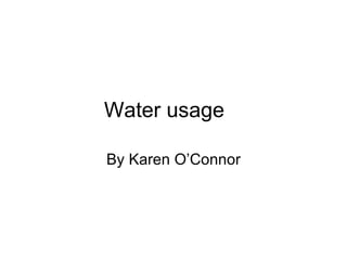 Water usage By Karen O’Connor 