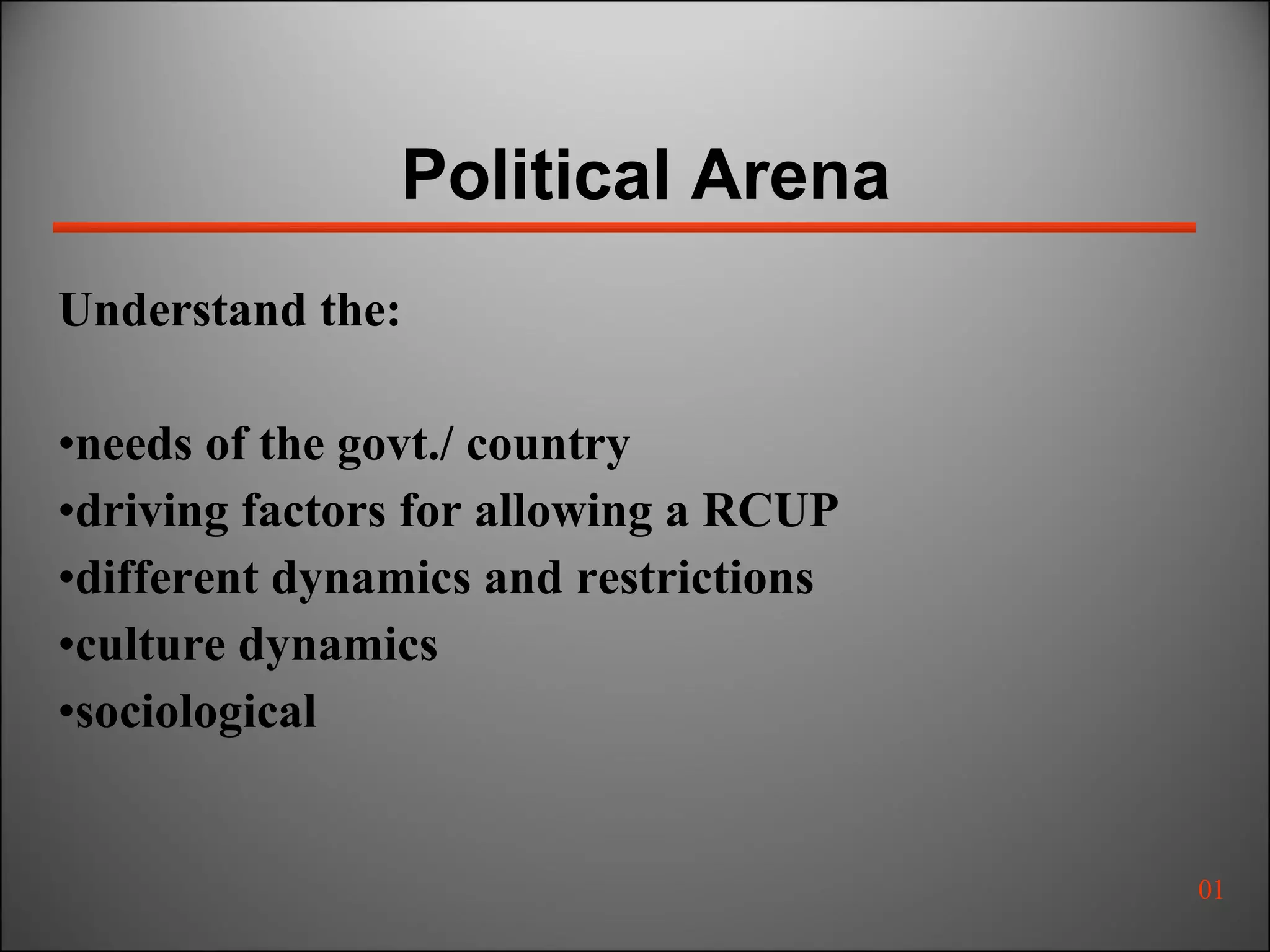 Political Arena Understand the: needs of the govt./ country driving factors for allowing a RCUP different dynamics and restrictions culture dynamics sociological  01 
