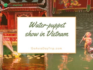 Water-puppet
show in Vietnam
G o A s i a D a y T r i p . c o m
 