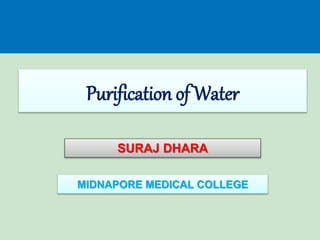 Purification of Water
SURAJ DHARA
MIDNAPORE MEDICAL COLLEGE
 
