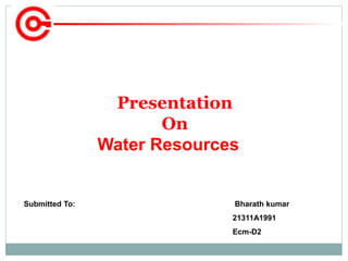 Submitted To: Bharath kumar
21311A1991
Ecm-D2
Presentation
On
Water Resources
 