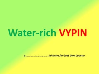 Water-rich VYPIN
a ……………………………. initiative for Gods Own Country
 