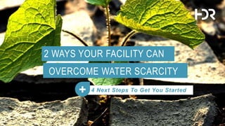 2 WAYS YOUR FACILITY CAN
OVERCOME WATER SCARCITY
4 Next Steps To Get You Started+
 