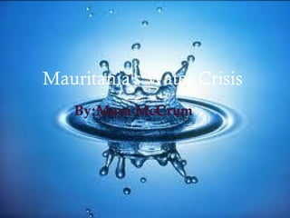
Mauritania's Water Crisis
By:Maya McCrum
 