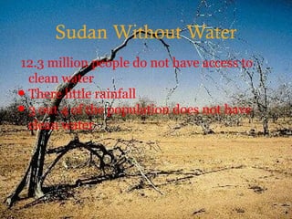 Sudan Without Water
12.3 million people do not have access to
clean water
• There little rainfall
• 3 out 4 of the population does not have
clean water
 