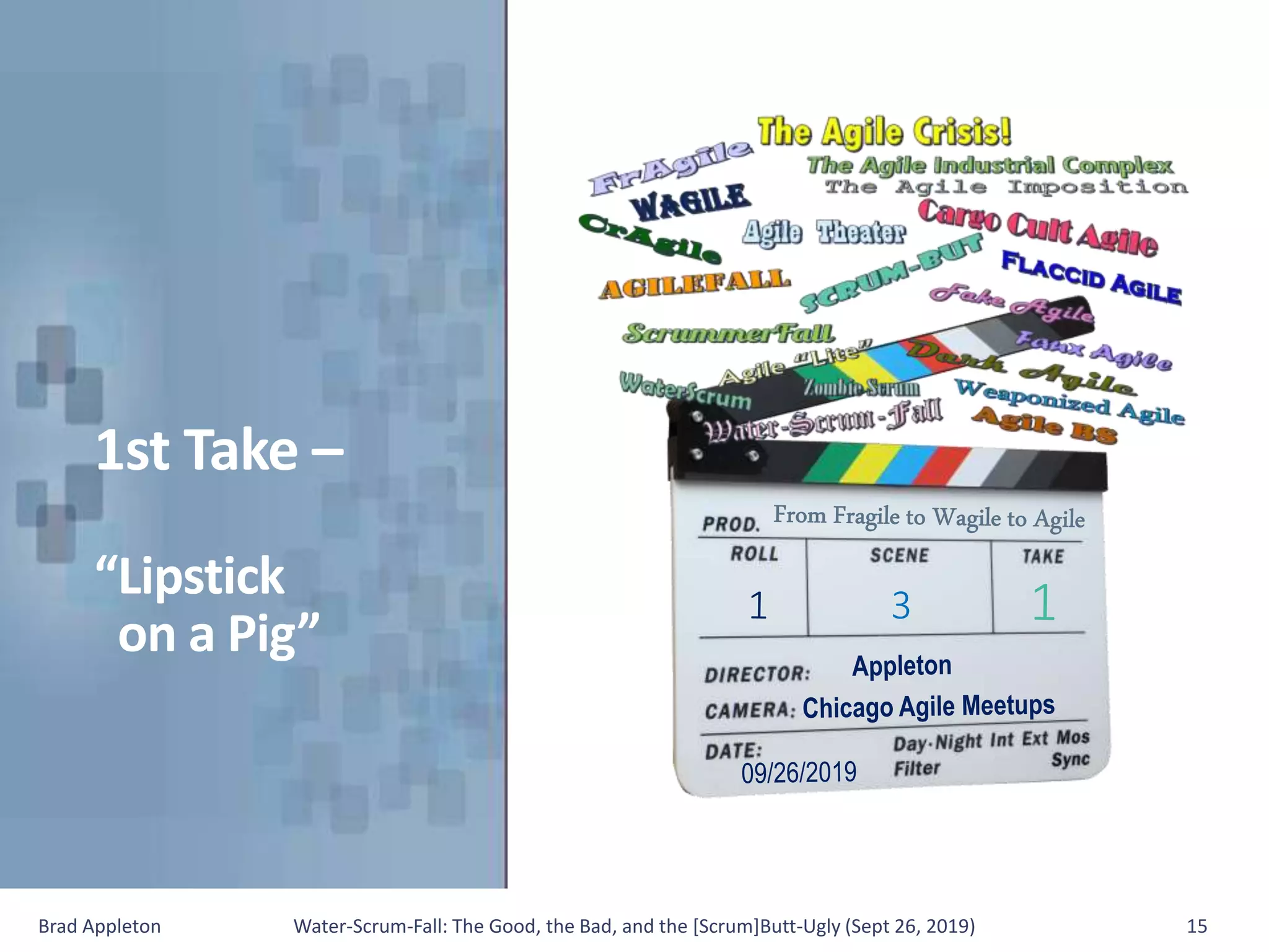 1st Take –
“Lipstick
on a Pig”
Brad Appleton Water-Scrum-Fall: The Good, the Bad, and the [Scrum]Butt-Ugly (Sept 26, 2019) 15
 