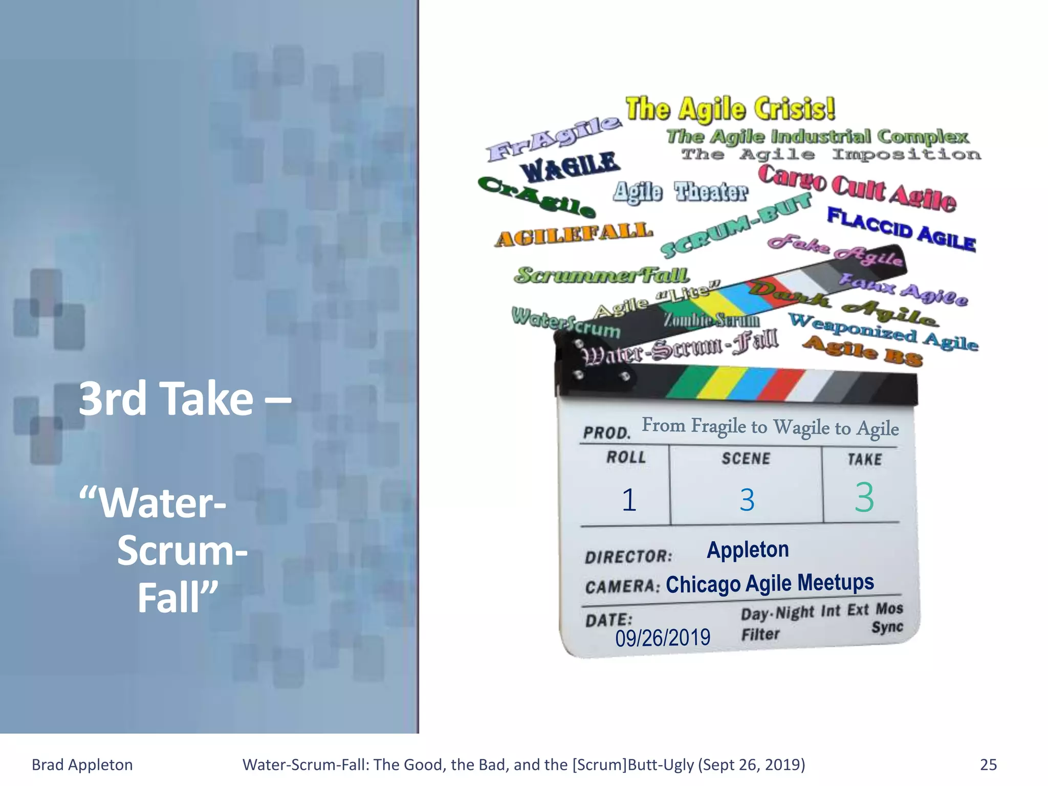 3rd Take –
“Water-
Scrum-
Fall”
Brad Appleton Water-Scrum-Fall: The Good, the Bad, and the [Scrum]Butt-Ugly (Sept 26, 2019) 25
 